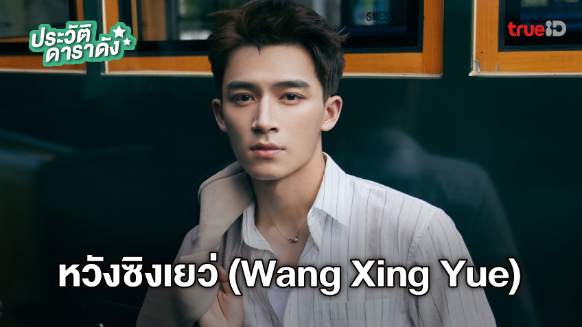 ประวัติ หวังซิงเยว่ (wang Xing Yue) 2567 2568